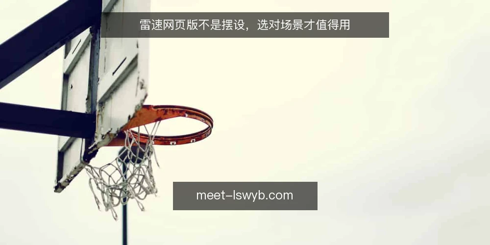 雷速网页版不是摆设，选对场景才值得用 — 场景设定：从一次临时访问说起 配图