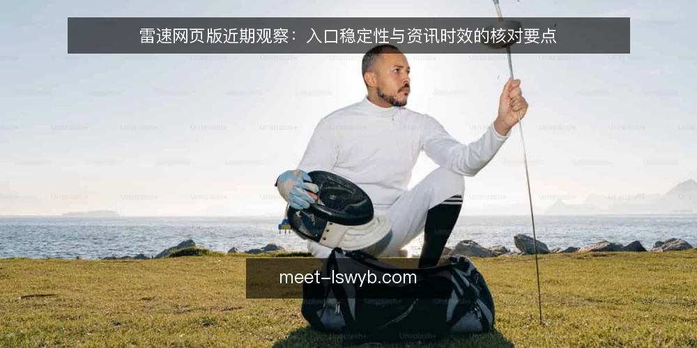 雷速网页版近期观察:入口稳定性与资讯时效的核对要点 — 近期值得关注的信号 配图