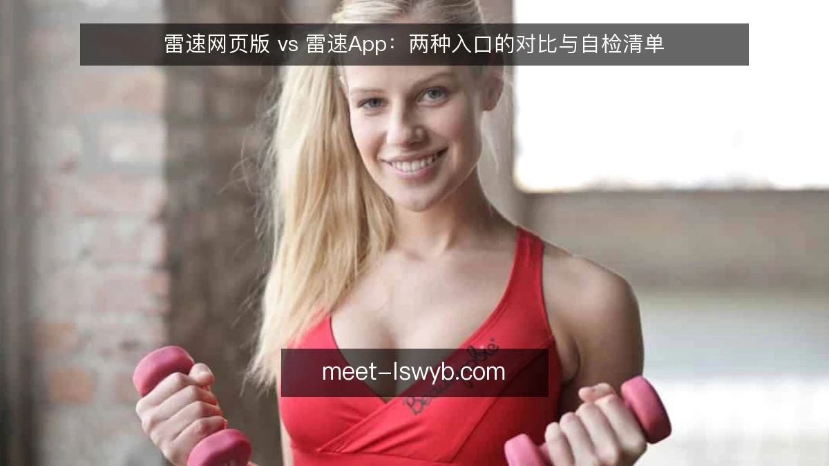 雷速网页版 vs 雷速App:两种入口的对比与自检清单