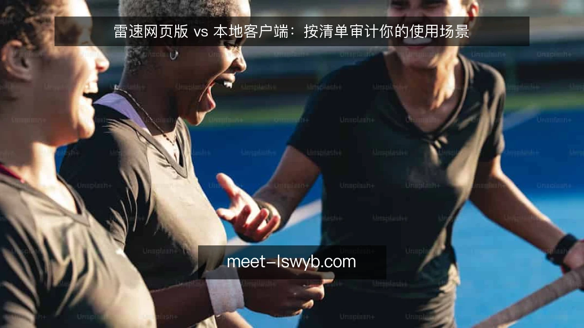 雷速网页版 vs 本地客户端：按清单审计你的使用场景