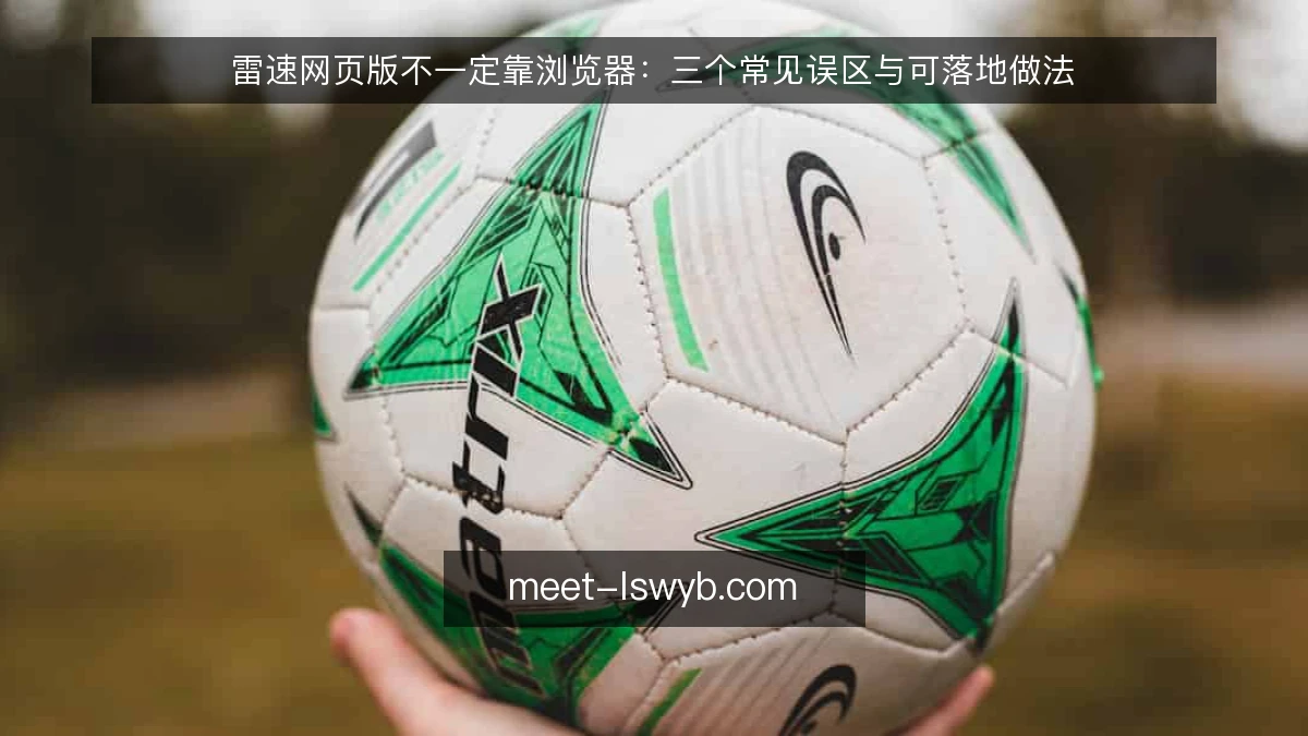 雷速网页版不一定靠浏览器:三个常见误区与可落地做法