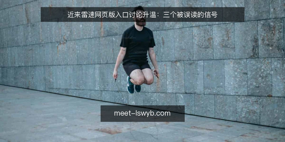 近来雷速网页版入口讨论升温:三个被误读的信号 — 当下的入口讨论为什么值得先看清 配图