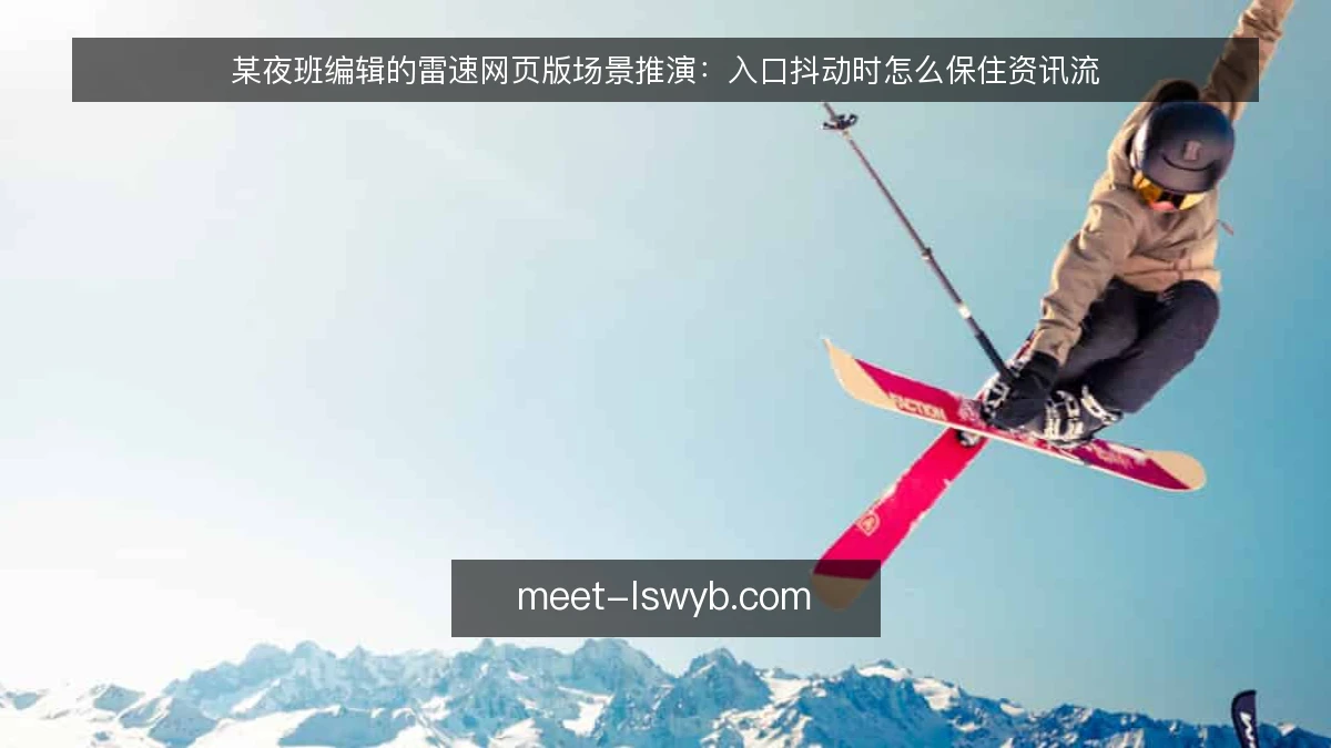 某夜班编辑的雷速网页版场景推演：入口抖动时怎么保住资讯流