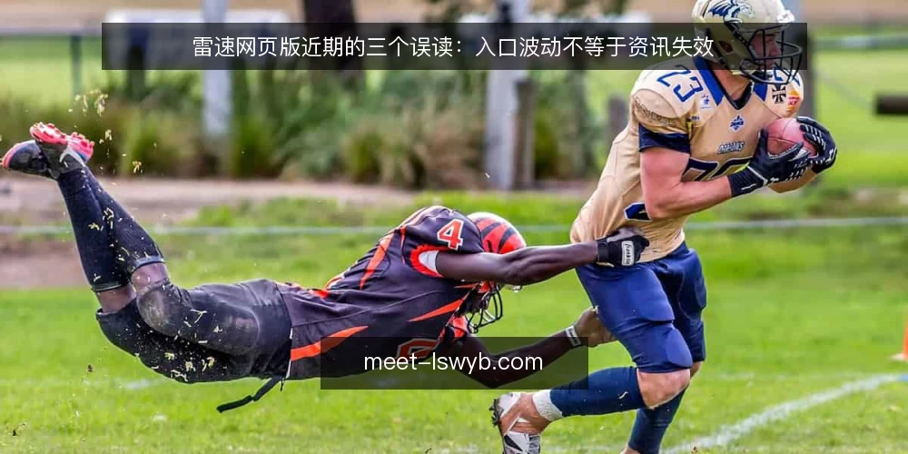 雷速网页版近期的三个误读：入口波动不等于资讯失效 — 当下的入口波动被读成了什么 配图